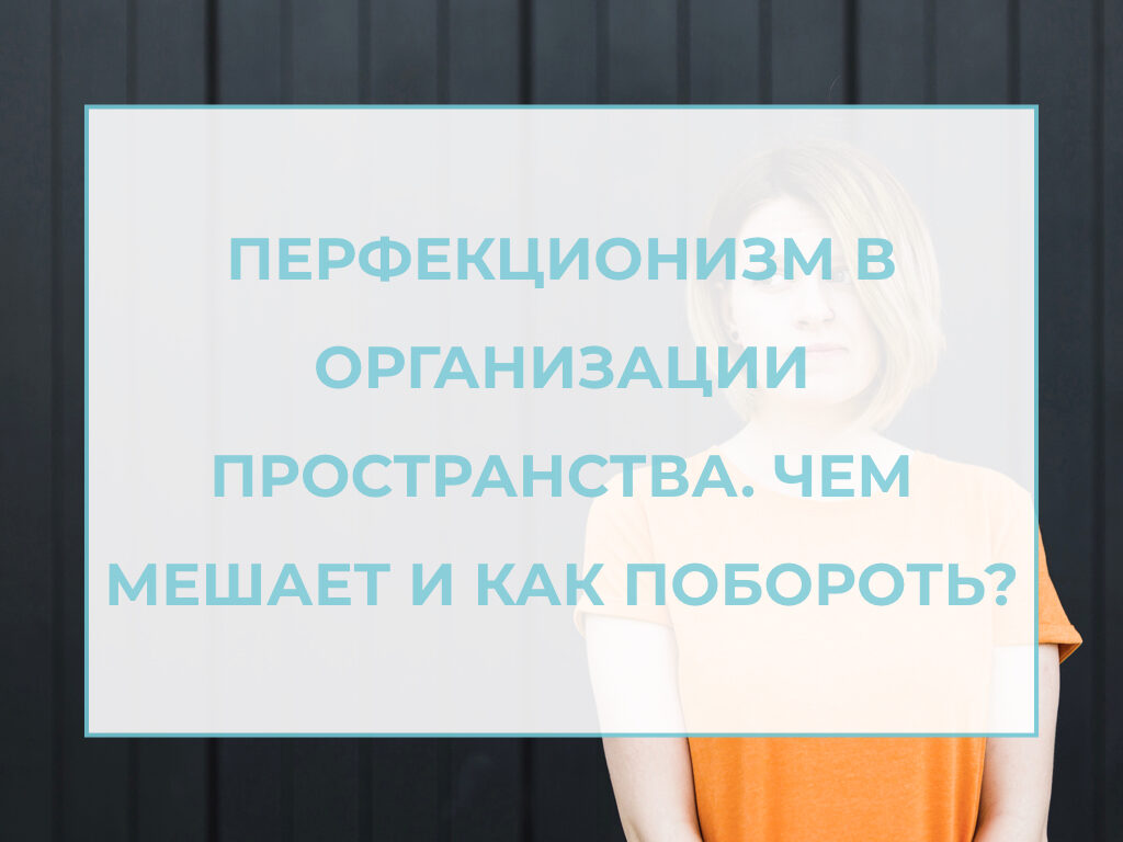 Перфекционизм в организации пространства. Чем мешает и как побороть? —  Академия 